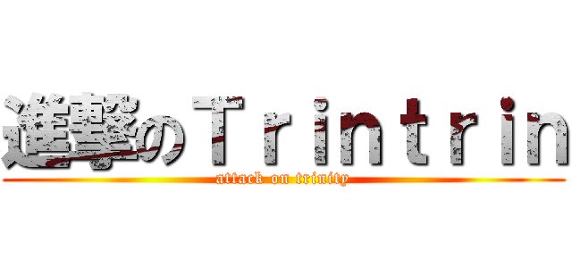 進撃のＴｒｉｎｔｒｉｎ (attack on trinity)