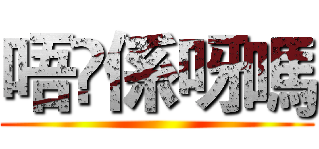 唔乸係呀嗎 ()