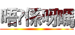 唔乸係呀嗎 ()