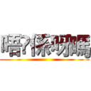 唔乸係呀嗎 ()
