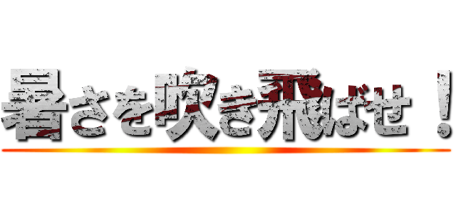 暑さを吹き飛ばせ！ ()