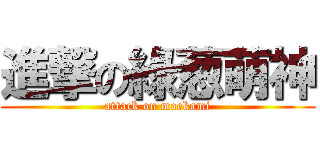 進撃の綠葱萌神 (attack on moekami)