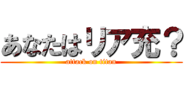 あなたはリア充？ (attack on titan)