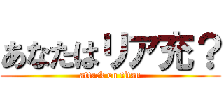 あなたはリア充？ (attack on titan)