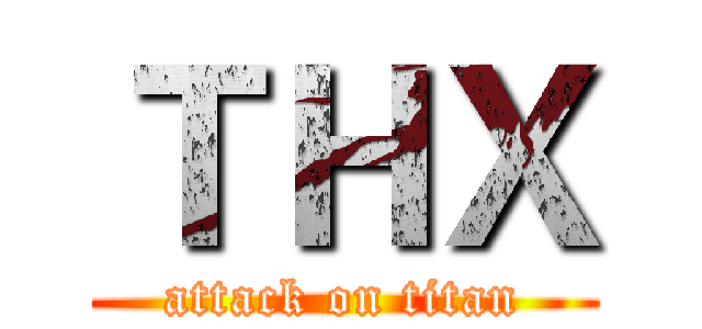 ＴＨＸ (attack on titan)