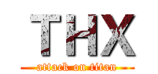 ＴＨＸ (attack on titan)