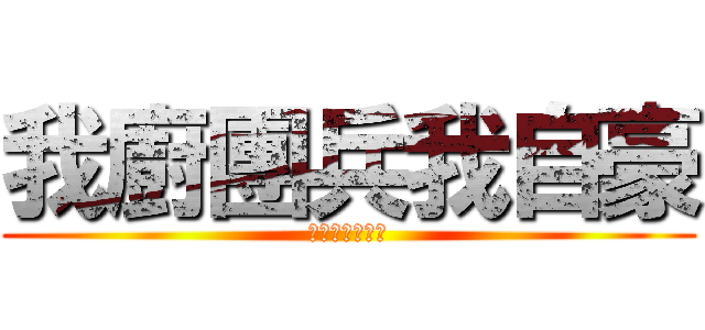 我廚團兵我自豪 (李維兵長萬萬歲)