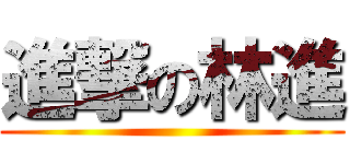 進撃の林進 ()