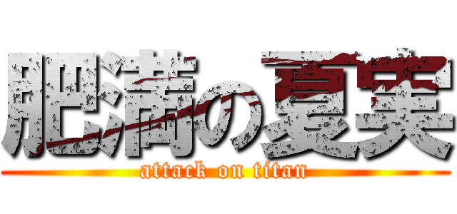 肥満の夏実 (attack on titan)