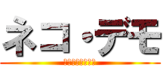 ネコ・デモ (猫だけど戦いたい)