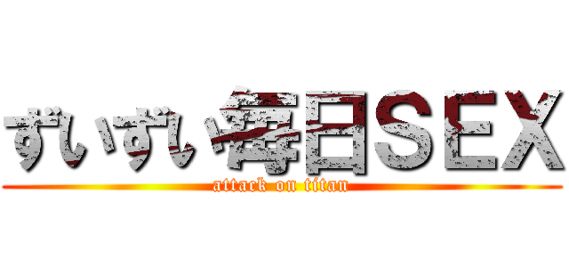 ずいずい毎日ＳＥＸ (attack on titan)