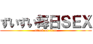 ずいずい毎日ＳＥＸ (attack on titan)