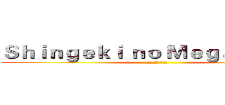 Ｓｈｉｎｇｅｋｉ ｎｏ Ｍｅｇａｎｅｋｋｏ ( ほら ほら ほら！)