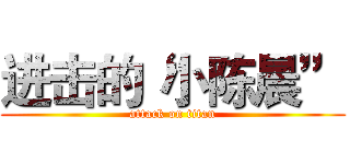进击的“小陈晨” (attack on titan)