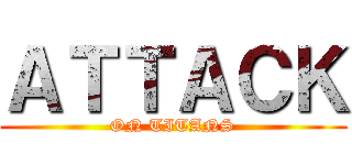 ＡＴＴＡＣＫ (ON TITANS)