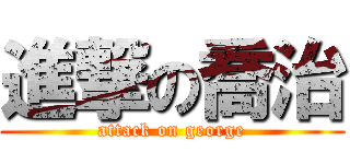 進撃の喬治 (attack on george)