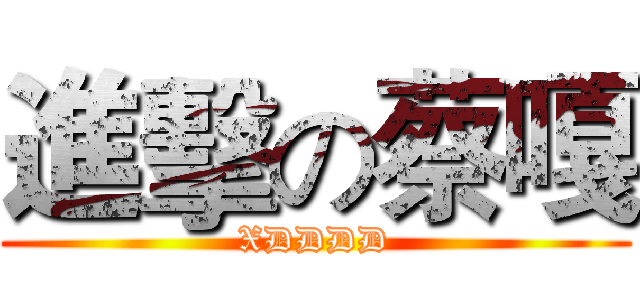 進擊の蔡嘎 (XDDDD)