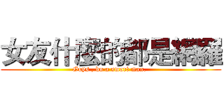 女友什麼的都是網羅 (Guys , do a smart man. )