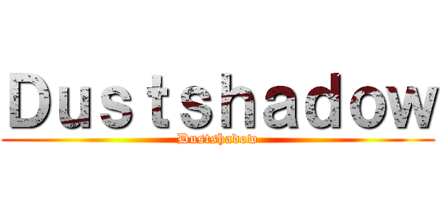 Ｄｕｓｔｓｈａｄｏｗ (Dustshadow)