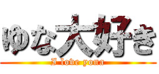 ゆな大好き (I love yona)