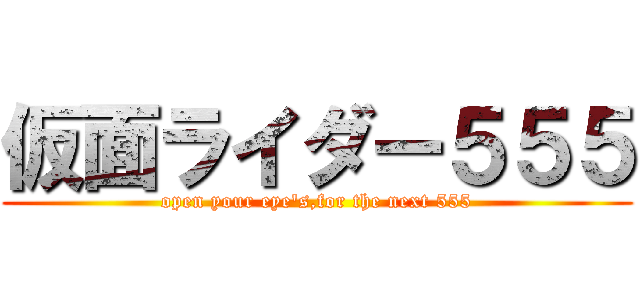 仮面ライダー５５５ (open your eye's,for the next 555)