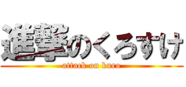 進撃のくろすけ (attack on kuro)