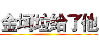 金坷垃给了他 ()