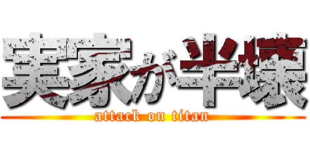 実家が半壊 (attack on titan)