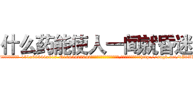 什么药能使人一闻就昏迷 (什么药能使人一闻就昏迷【电-151x68344x817-Q1065427042元吉药业】我们做的是长期生意,靠的是老客户长期支持http://sngk.net/vZ9XLI

参考消息网我们做的是长期生意,靠的是老客户长期支持也许我们早该意识到，就连鲍勃·霍斯金斯（金球奖戏剧类电影男主角 
)