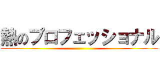 熱のプロフェッショナル ()