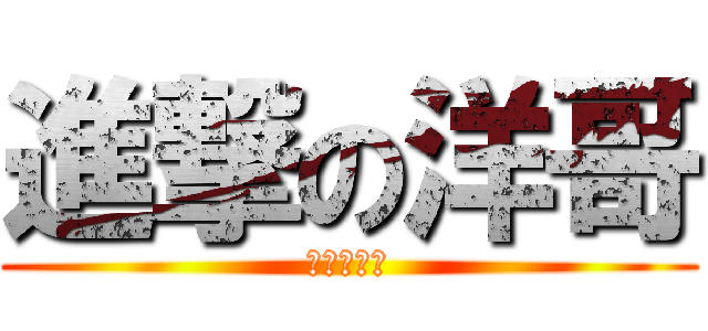 進撃の洋哥 (不要啦洋哥)