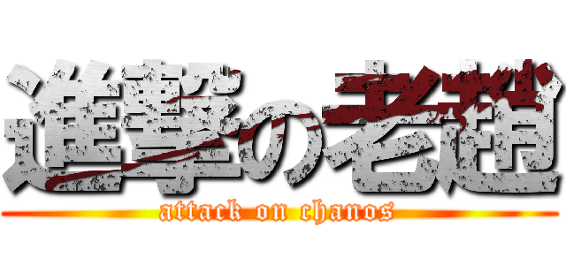 進撃の老趙 (attack on chanos)