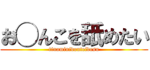 お◯んこを舐めたい (tinaminidouteidesu)