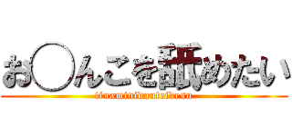 お◯んこを舐めたい (tinaminidouteidesu)