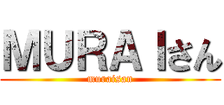 ＭＵＲＡＩさん (muraisan)