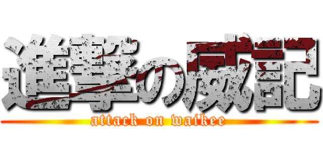 進撃の威記 (attack on waikee)