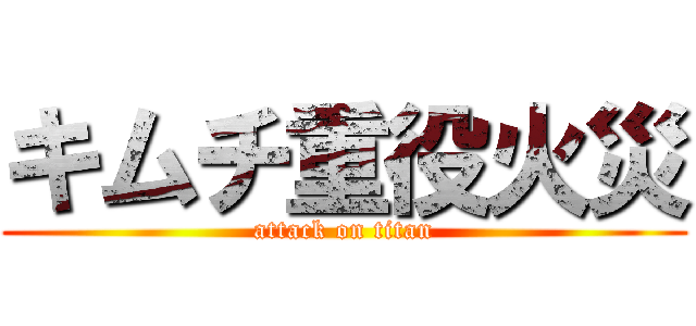 キムチ重役火災 (attack on titan)
