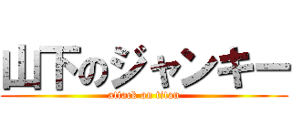 山下のジャンキー (attack on titan)