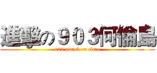 進擊の９０３何倫島 (903 attack on titan)