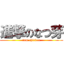 進撃のなつ芽 (Ｉam chicken)