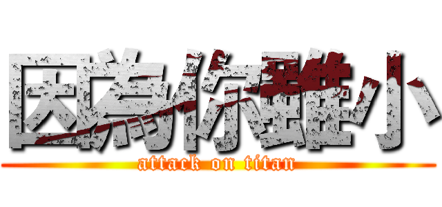 因為你雖小 (attack on titan)