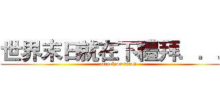 世界末日就在下禮拜．．． (attack on titan)