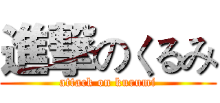 進撃のくるみ (attack on kurumi)