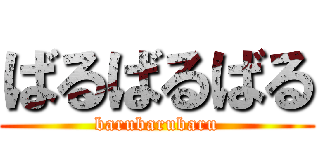 ばるばるばる (barubarubaru)