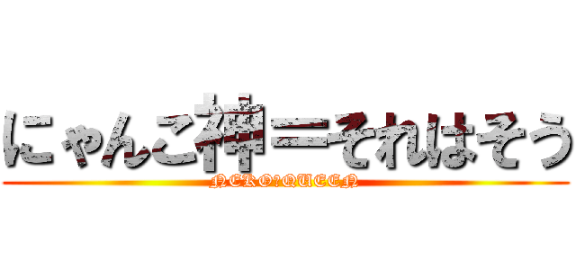 にゃんこ神＝それはそう (NEKO　QUEEN)