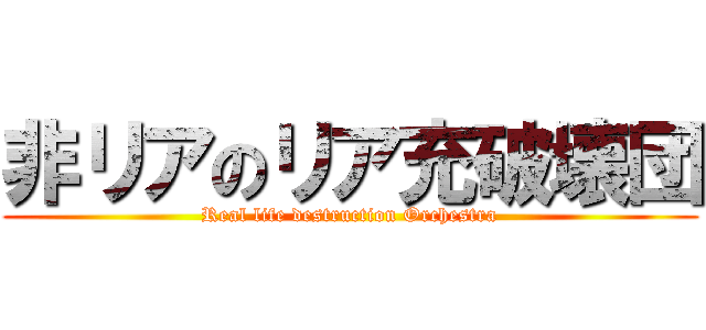 非リアのリア充破壊団 (Real life destruction Orchestra)