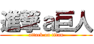 進撃ａ巨人 (attack on titan)