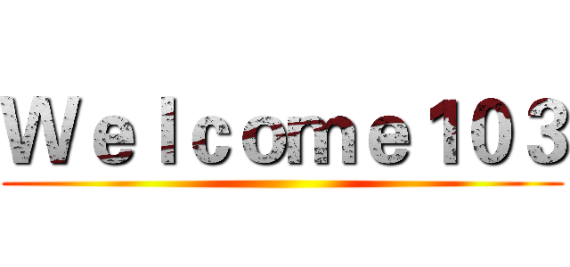Ｗｅｌｃｏｍｅ１０３ ()