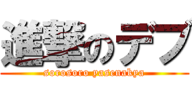 進撃のデブ (sorosoro yasenakya)