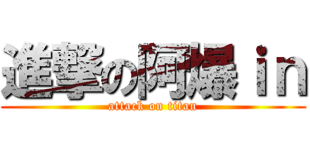進撃の阿爆ｉｎ (attack on titan)